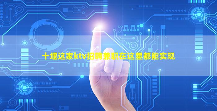 十堰这家ktv招聘兼职在这里都能实现