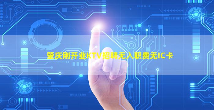 肇庆刚开业KTV招聘无入职费无IC卡